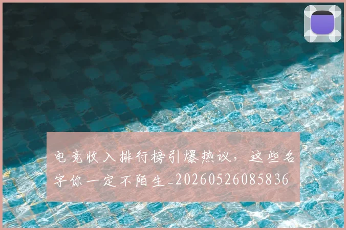 电竞收入排行榜引爆热议，这些名字你一定不陌生_20260526085836
