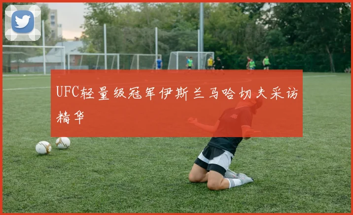 UFC轻量级冠军伊斯兰马哈切夫采访精华