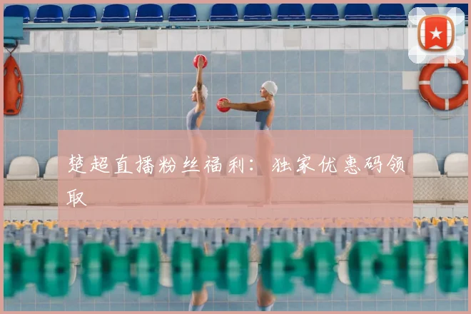 楚超直播粉丝福利：独家优惠码领取