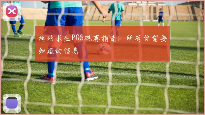 绝地求生PGS观赛指南:所有你需要知道的信息