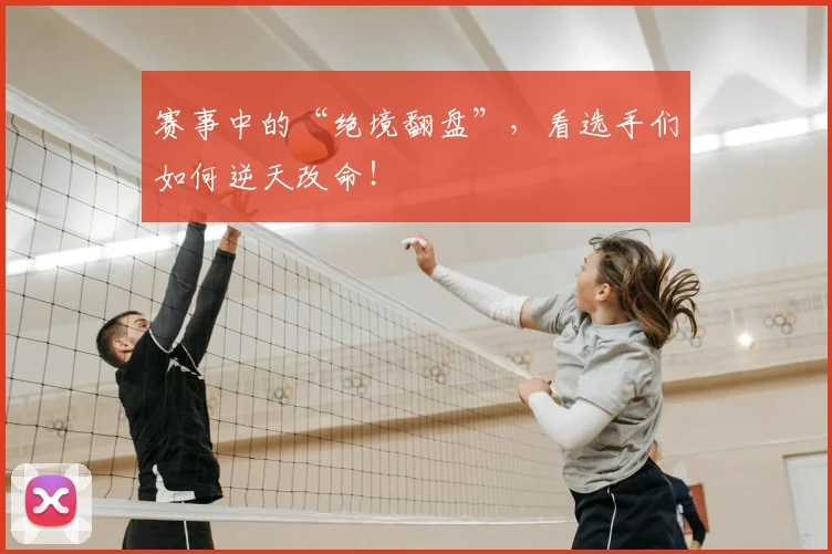 赛事中的“绝境翻盘”,看选手们如何逆天改命!