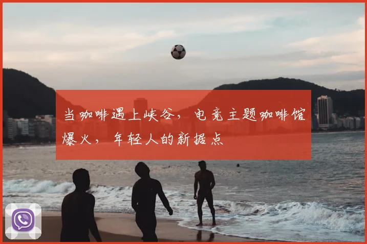 当咖啡遇上峡谷，电竞主题咖啡馆爆火，年轻人的新据点