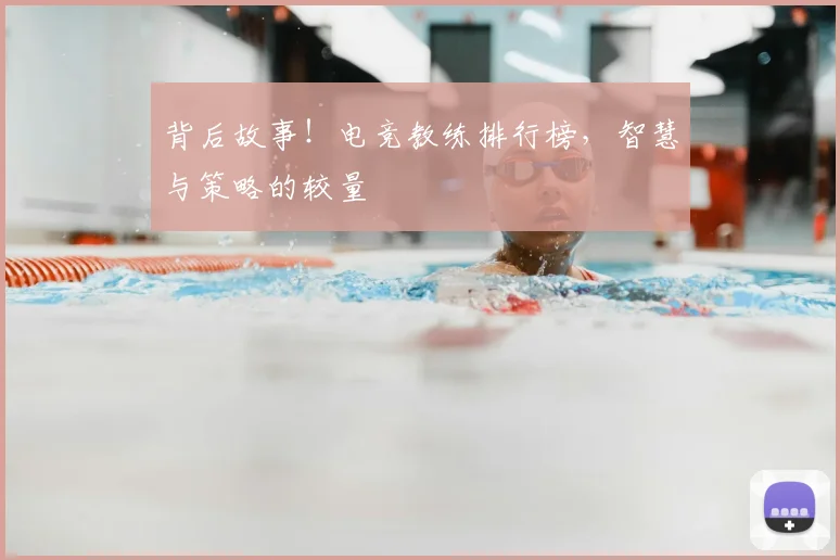背后故事!电竞教练排行榜,智慧与策略的较量