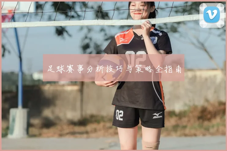 足球赛事分析技巧与策略全指南