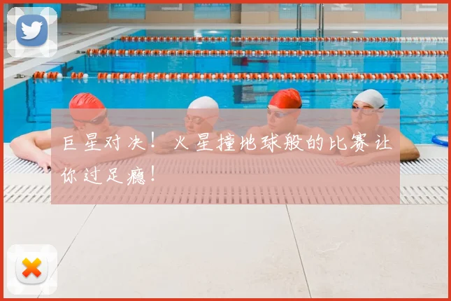 巨星对决！火星撞地球般的比赛让你过足瘾！