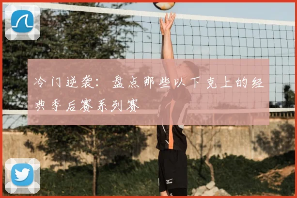 冷门逆袭：盘点那些以下克上的经典季后赛系列赛