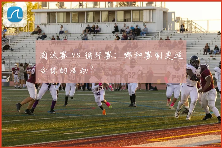 淘汰赛 vs 循环赛:哪种赛制更适合你的活动?